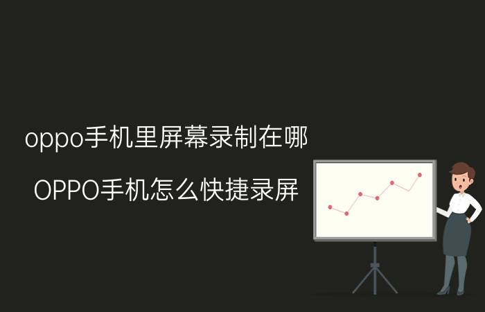 oppo手机里屏幕录制在哪 OPPO手机怎么快捷录屏？